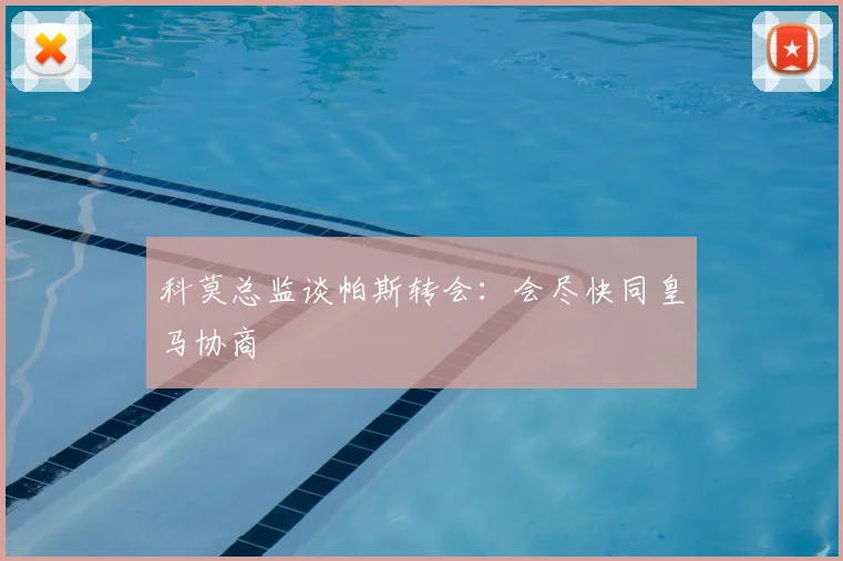 科莫总监谈帕斯转会：会尽快同皇马协商