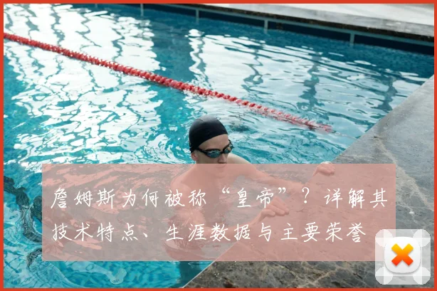 詹姆斯为何被称“皇帝”？详解其技术特点、生涯数据与主要荣誉