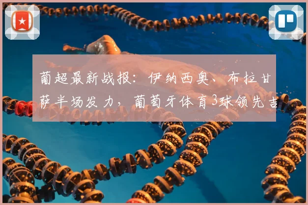 葡超最新战报：伊纳西奥、布拉甘萨半场发力，葡萄牙体育3球领先吉马良斯，比赛过程详解