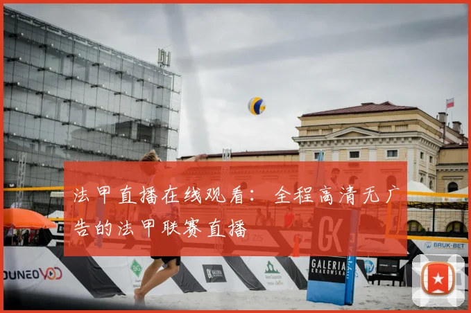 法甲直播在线观看：全程高清无广告的法甲联赛直播